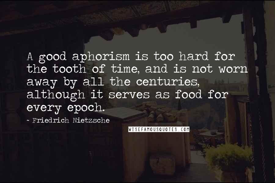 Friedrich Nietzsche Quotes: A good aphorism is too hard for the tooth of time, and is not worn away by all the centuries, although it serves as food for every epoch.