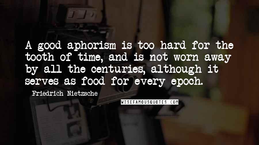 Friedrich Nietzsche Quotes: A good aphorism is too hard for the tooth of time, and is not worn away by all the centuries, although it serves as food for every epoch.