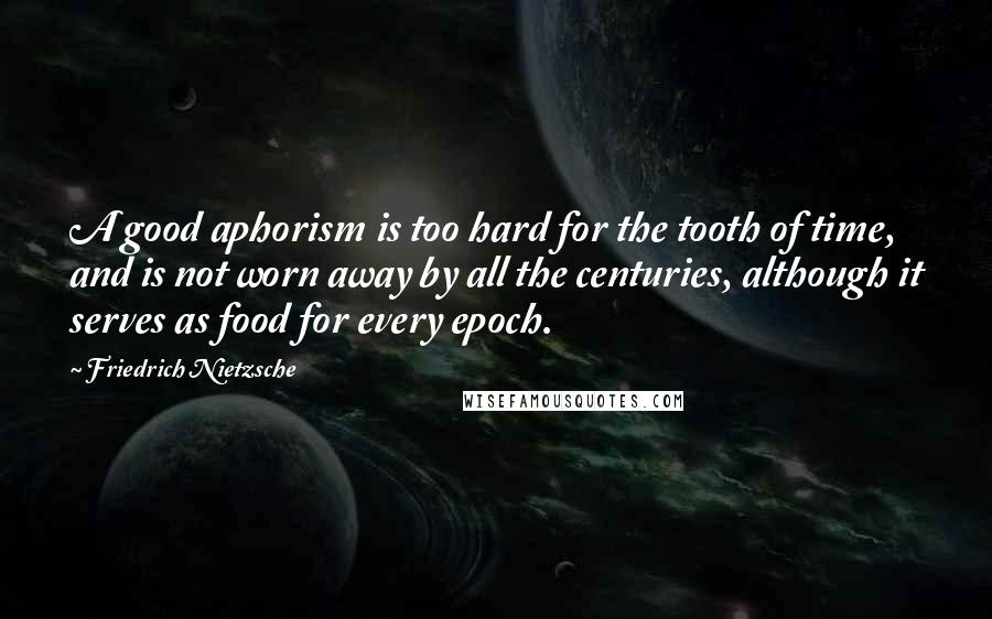 Friedrich Nietzsche Quotes: A good aphorism is too hard for the tooth of time, and is not worn away by all the centuries, although it serves as food for every epoch.