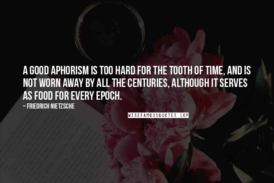 Friedrich Nietzsche Quotes: A good aphorism is too hard for the tooth of time, and is not worn away by all the centuries, although it serves as food for every epoch.