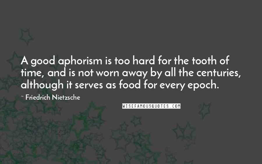 Friedrich Nietzsche Quotes: A good aphorism is too hard for the tooth of time, and is not worn away by all the centuries, although it serves as food for every epoch.