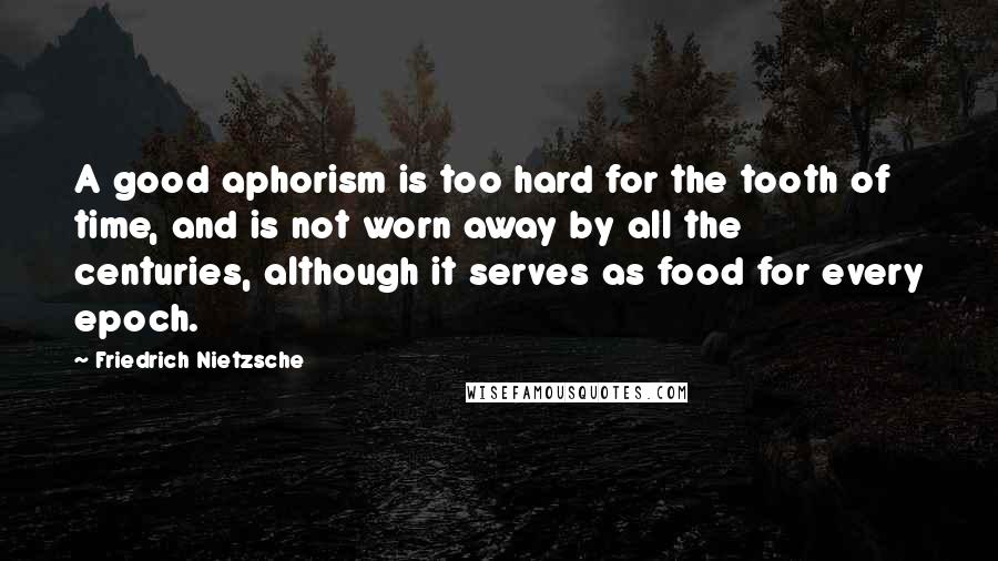 Friedrich Nietzsche Quotes: A good aphorism is too hard for the tooth of time, and is not worn away by all the centuries, although it serves as food for every epoch.