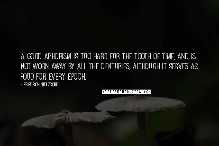 Friedrich Nietzsche Quotes: A good aphorism is too hard for the tooth of time, and is not worn away by all the centuries, although it serves as food for every epoch.