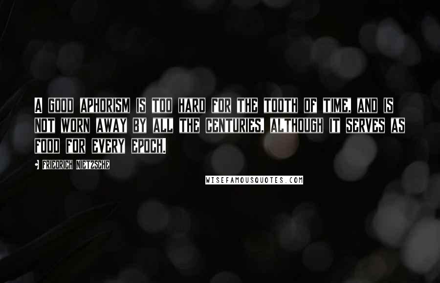 Friedrich Nietzsche Quotes: A good aphorism is too hard for the tooth of time, and is not worn away by all the centuries, although it serves as food for every epoch.