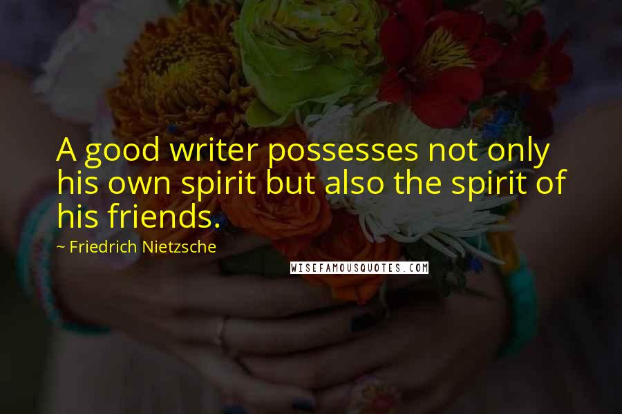 Friedrich Nietzsche Quotes: A good writer possesses not only his own spirit but also the spirit of his friends.