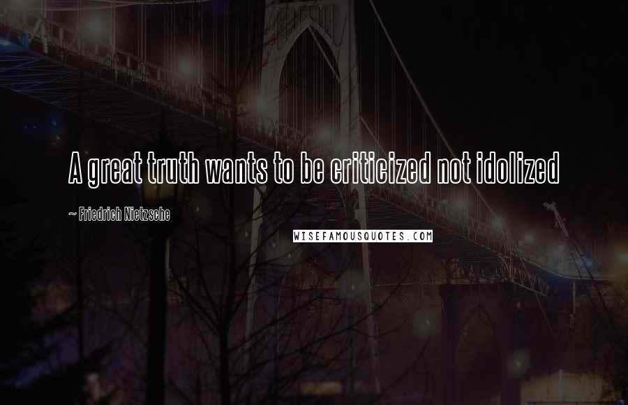 Friedrich Nietzsche Quotes: A great truth wants to be criticized not idolized