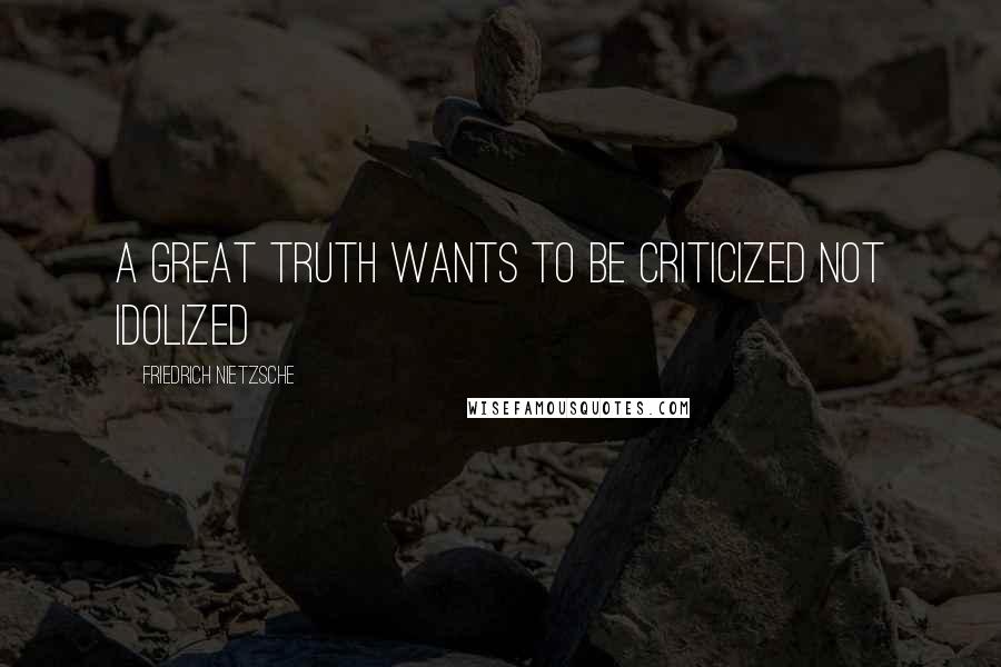 Friedrich Nietzsche Quotes: A great truth wants to be criticized not idolized