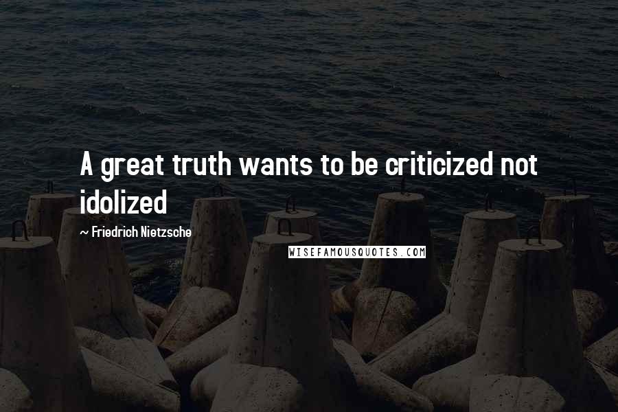 Friedrich Nietzsche Quotes: A great truth wants to be criticized not idolized