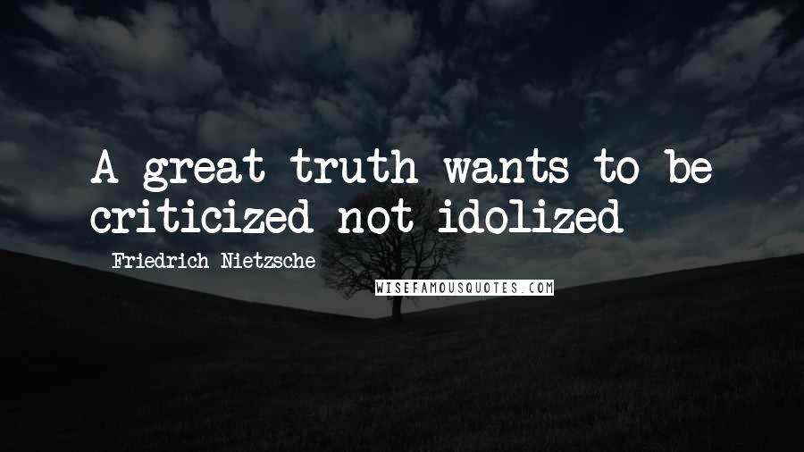 Friedrich Nietzsche Quotes: A great truth wants to be criticized not idolized