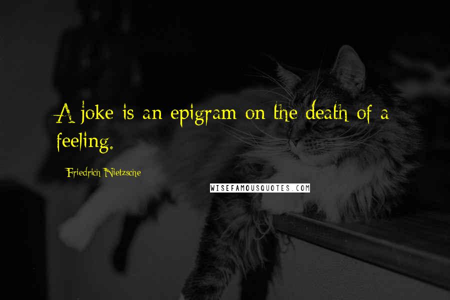 Friedrich Nietzsche Quotes: A joke is an epigram on the death of a feeling.