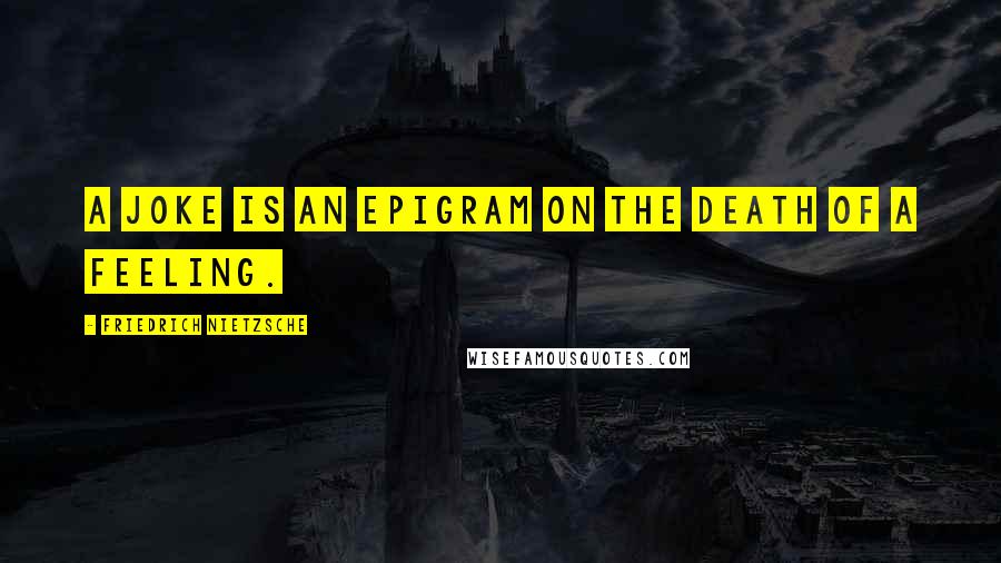 Friedrich Nietzsche Quotes: A joke is an epigram on the death of a feeling.