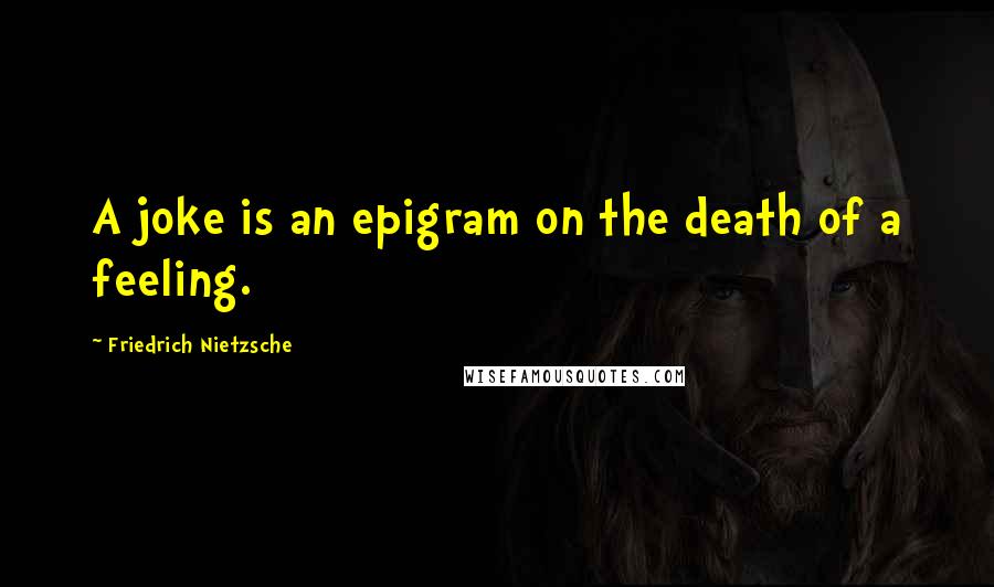 Friedrich Nietzsche Quotes: A joke is an epigram on the death of a feeling.