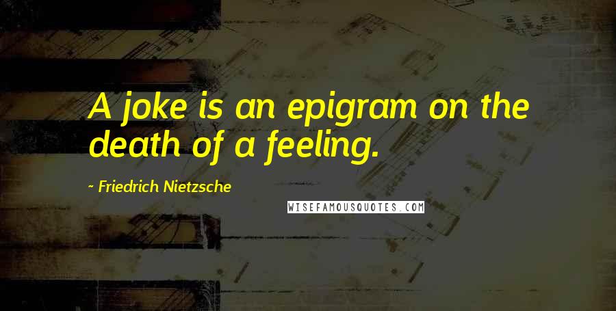 Friedrich Nietzsche Quotes: A joke is an epigram on the death of a feeling.