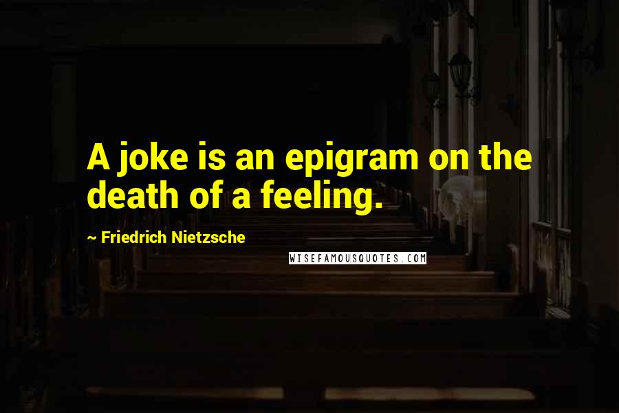 Friedrich Nietzsche Quotes: A joke is an epigram on the death of a feeling.