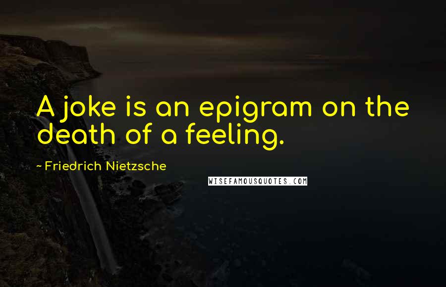 Friedrich Nietzsche Quotes: A joke is an epigram on the death of a feeling.