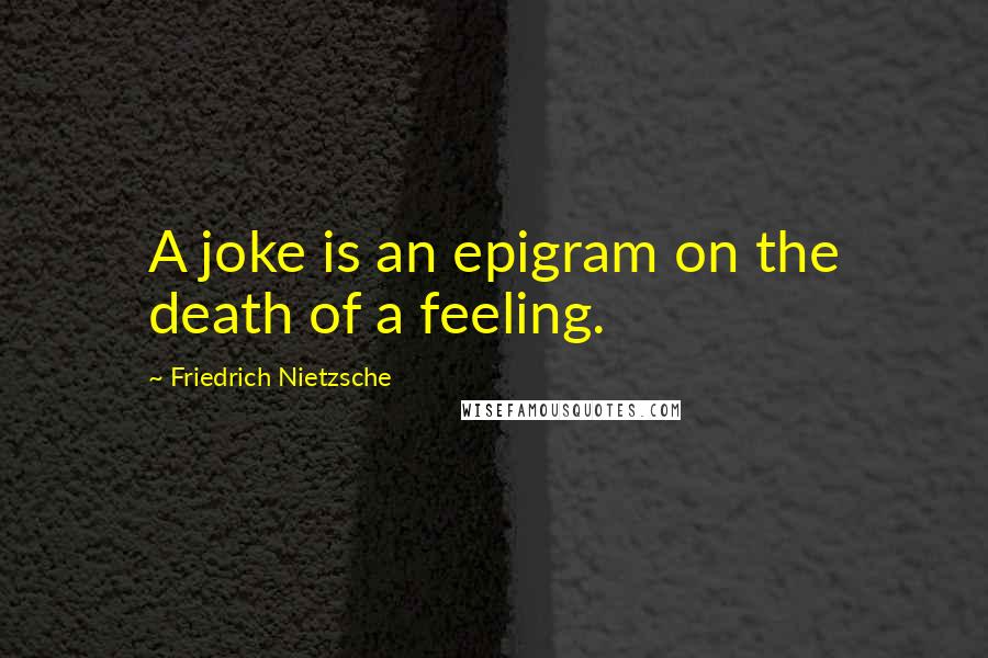 Friedrich Nietzsche Quotes: A joke is an epigram on the death of a feeling.