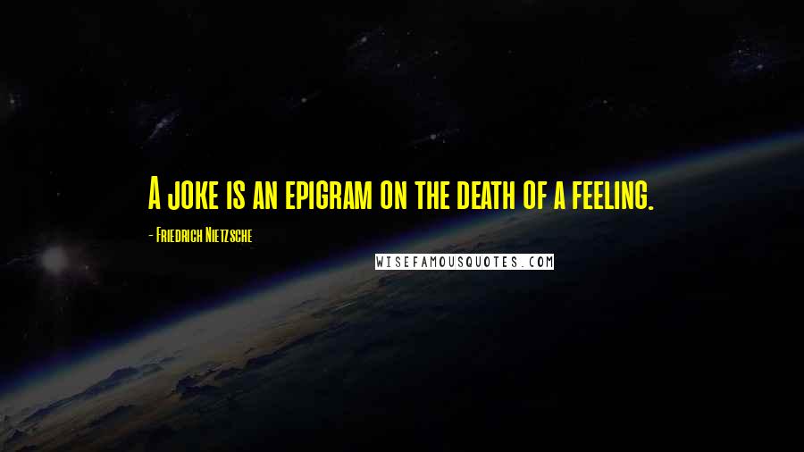 Friedrich Nietzsche Quotes: A joke is an epigram on the death of a feeling.