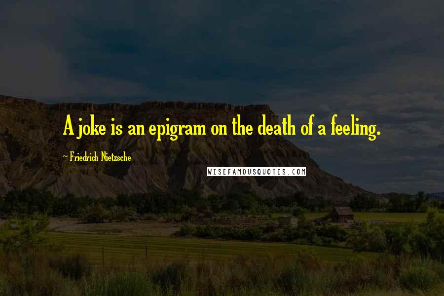 Friedrich Nietzsche Quotes: A joke is an epigram on the death of a feeling.