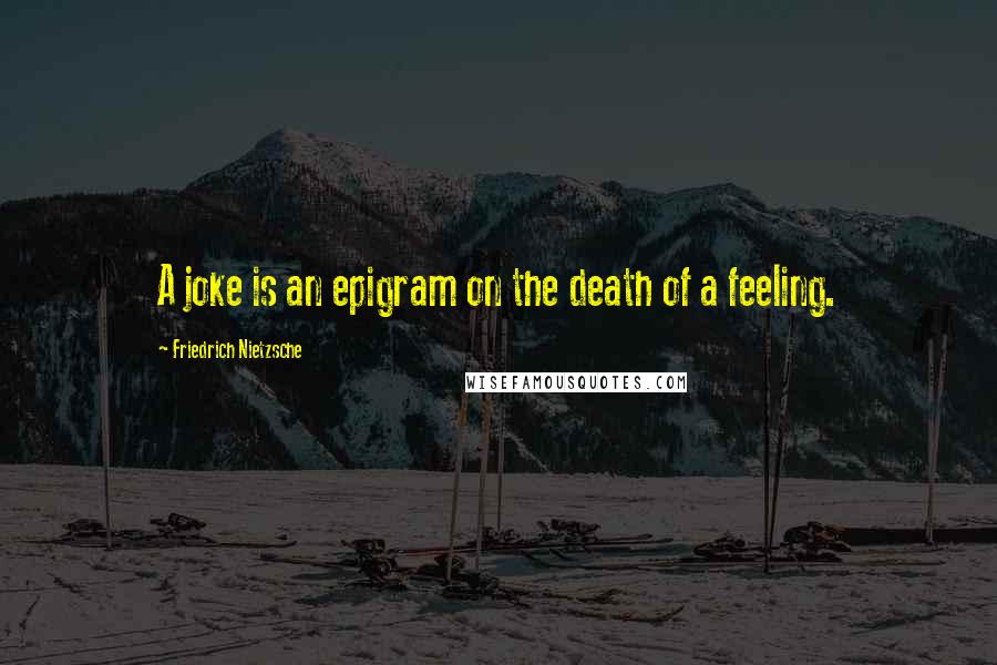 Friedrich Nietzsche Quotes: A joke is an epigram on the death of a feeling.