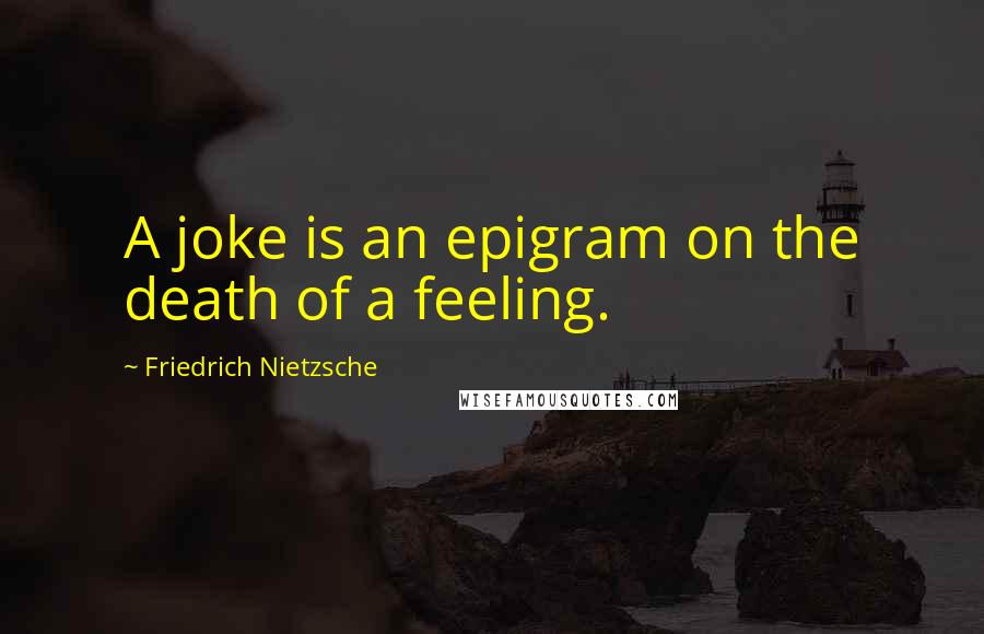 Friedrich Nietzsche Quotes: A joke is an epigram on the death of a feeling.