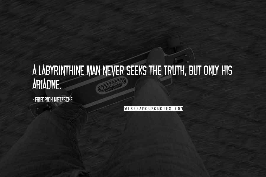 Friedrich Nietzsche Quotes: A labyrinthine man never seeks the truth, but only his Ariadne.