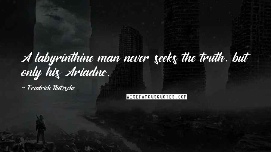 Friedrich Nietzsche Quotes: A labyrinthine man never seeks the truth, but only his Ariadne.