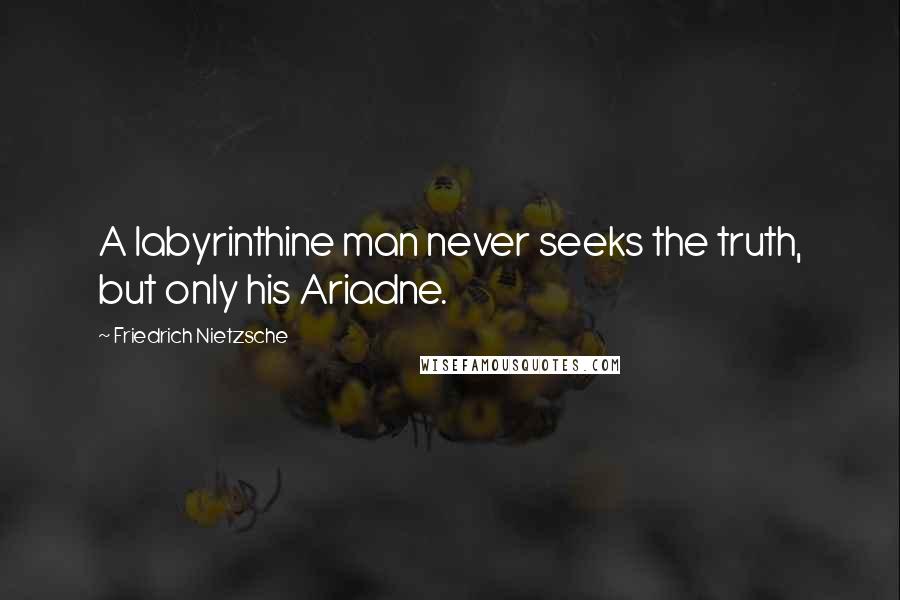 Friedrich Nietzsche Quotes: A labyrinthine man never seeks the truth, but only his Ariadne.