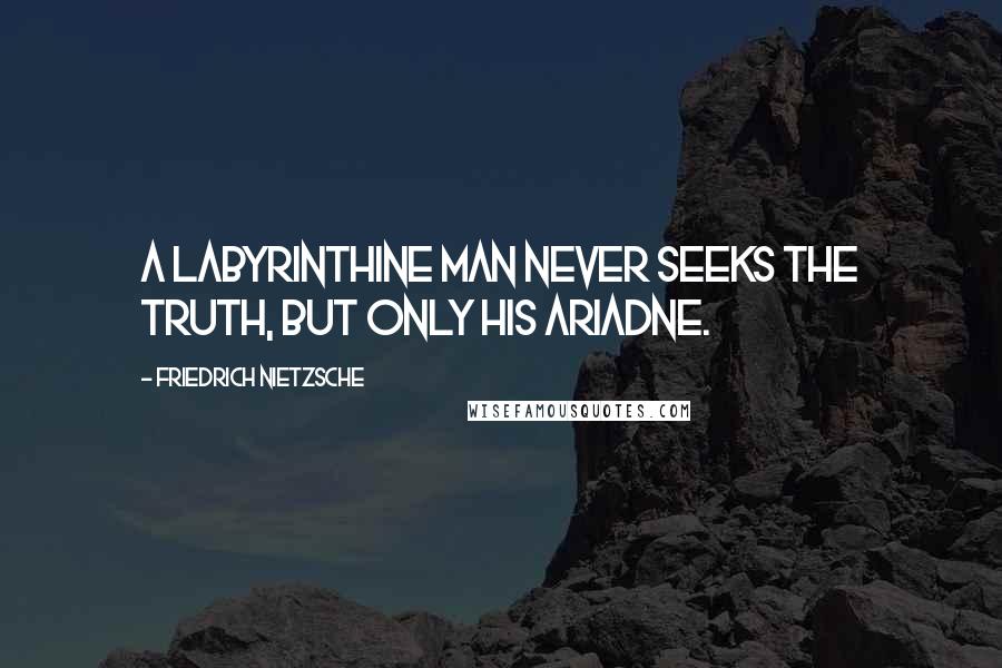 Friedrich Nietzsche Quotes: A labyrinthine man never seeks the truth, but only his Ariadne.