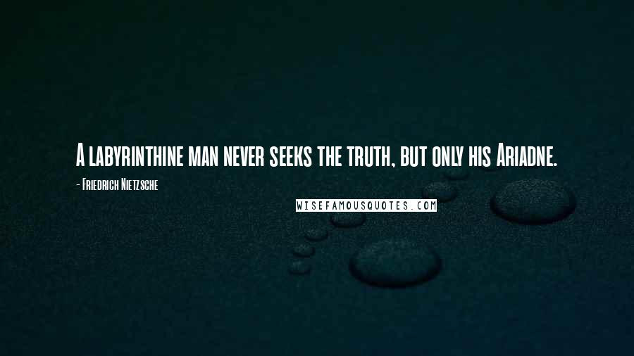 Friedrich Nietzsche Quotes: A labyrinthine man never seeks the truth, but only his Ariadne.