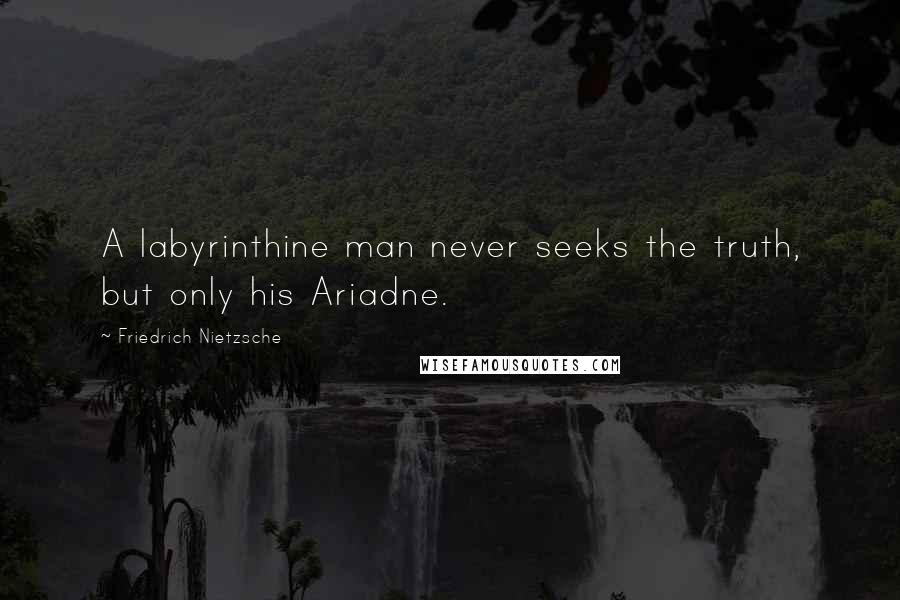 Friedrich Nietzsche Quotes: A labyrinthine man never seeks the truth, but only his Ariadne.