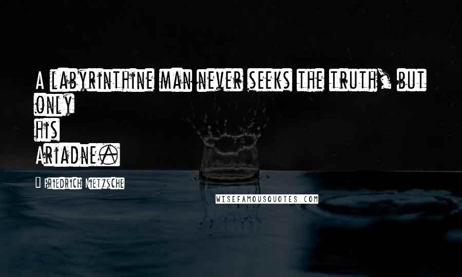 Friedrich Nietzsche Quotes: A labyrinthine man never seeks the truth, but only his Ariadne.