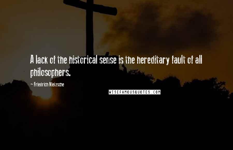 Friedrich Nietzsche Quotes: A lack of the historical sense is the hereditary fault of all philosophers.