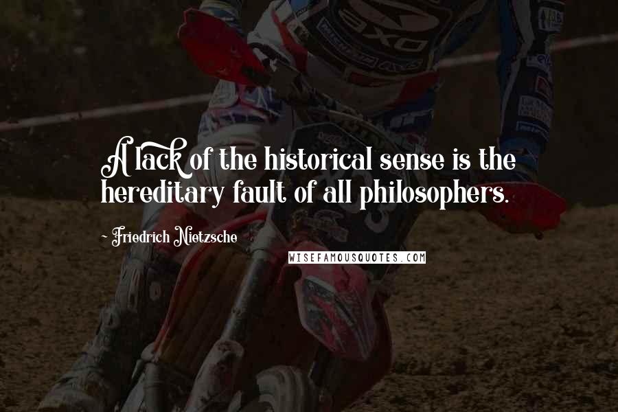 Friedrich Nietzsche Quotes: A lack of the historical sense is the hereditary fault of all philosophers.