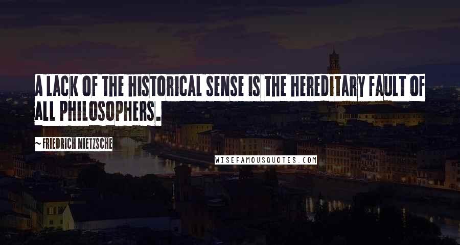 Friedrich Nietzsche Quotes: A lack of the historical sense is the hereditary fault of all philosophers.