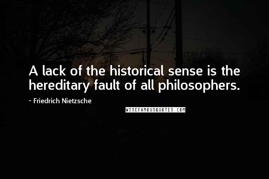 Friedrich Nietzsche Quotes: A lack of the historical sense is the hereditary fault of all philosophers.