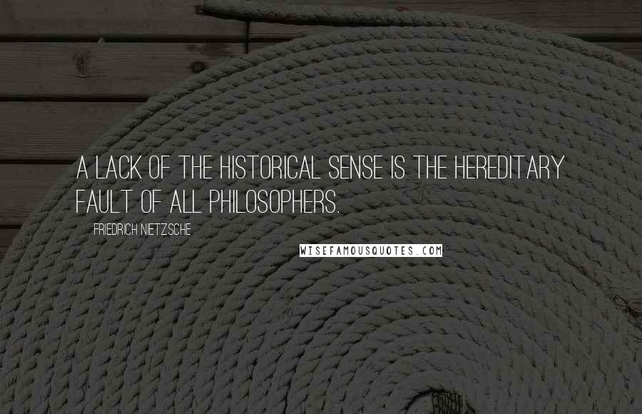 Friedrich Nietzsche Quotes: A lack of the historical sense is the hereditary fault of all philosophers.