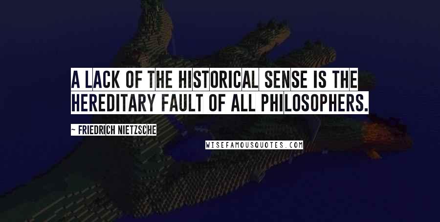 Friedrich Nietzsche Quotes: A lack of the historical sense is the hereditary fault of all philosophers.