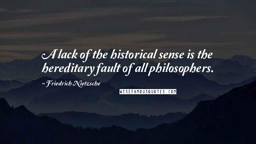 Friedrich Nietzsche Quotes: A lack of the historical sense is the hereditary fault of all philosophers.