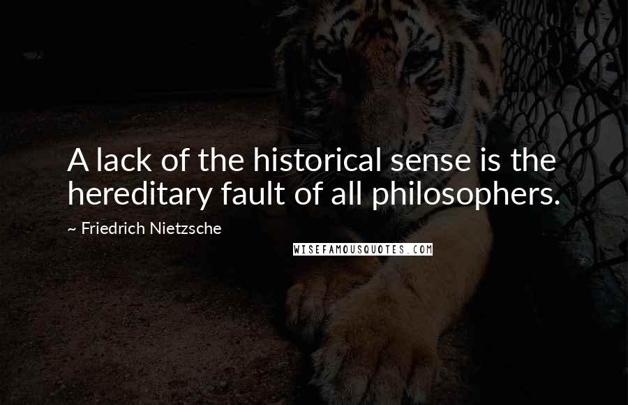 Friedrich Nietzsche Quotes: A lack of the historical sense is the hereditary fault of all philosophers.