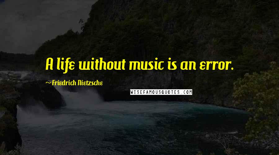Friedrich Nietzsche Quotes: A life without music is an error.