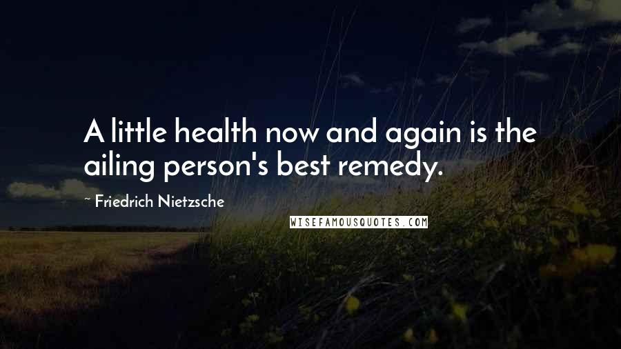 Friedrich Nietzsche Quotes: A little health now and again is the ailing person's best remedy.