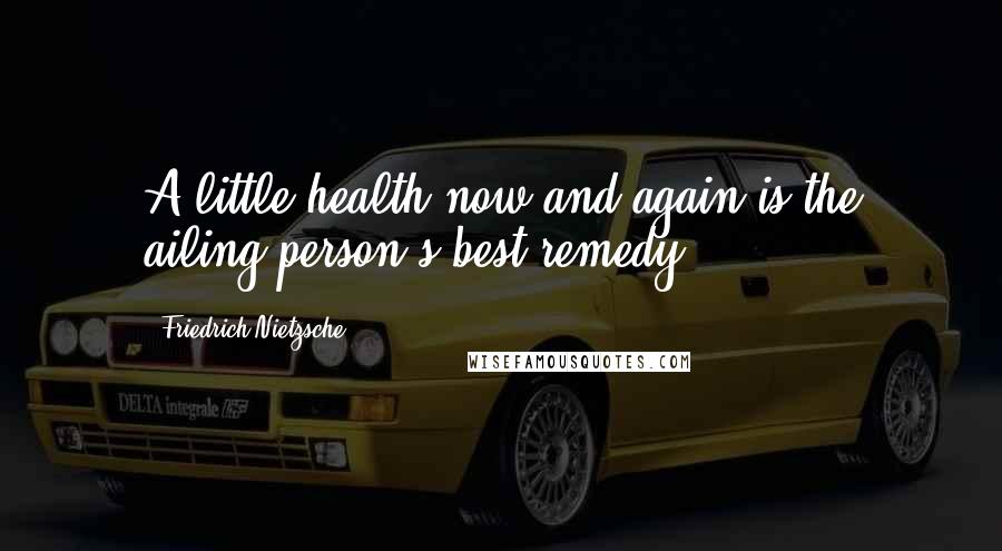 Friedrich Nietzsche Quotes: A little health now and again is the ailing person's best remedy.