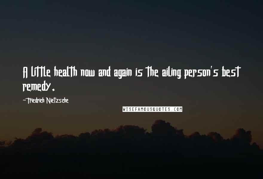 Friedrich Nietzsche Quotes: A little health now and again is the ailing person's best remedy.