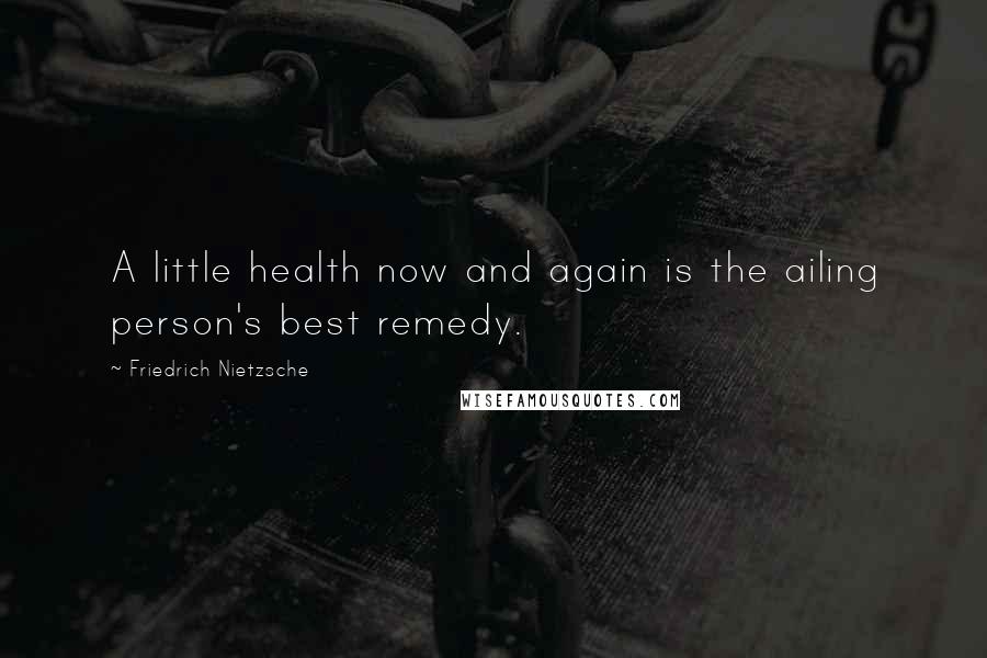 Friedrich Nietzsche Quotes: A little health now and again is the ailing person's best remedy.