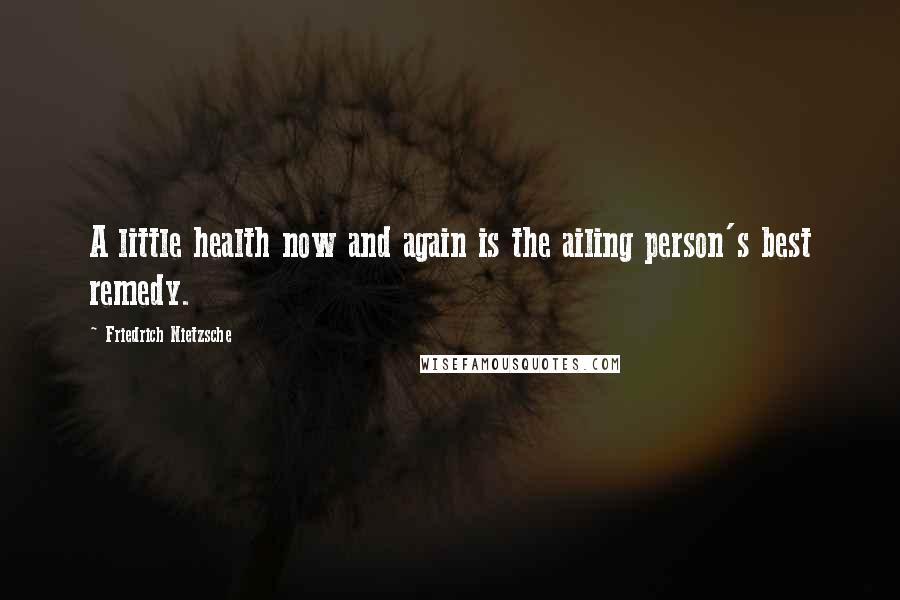 Friedrich Nietzsche Quotes: A little health now and again is the ailing person's best remedy.