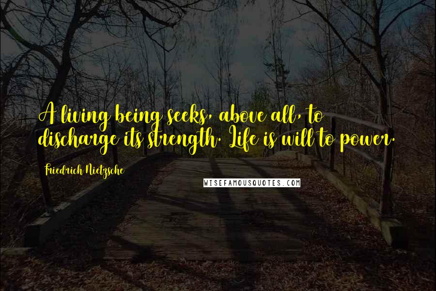 Friedrich Nietzsche Quotes: A living being seeks, above all, to discharge its strength. Life is will to power.