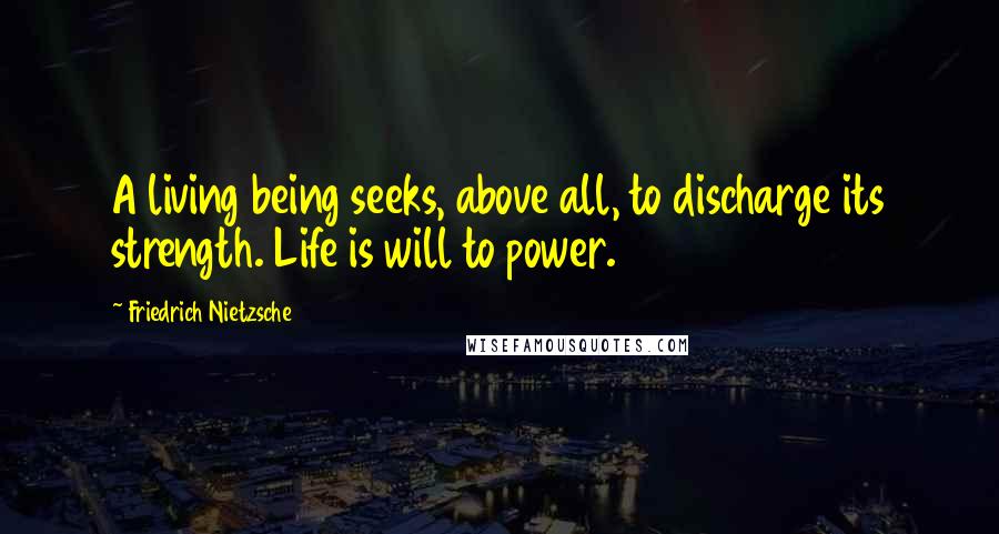 Friedrich Nietzsche Quotes: A living being seeks, above all, to discharge its strength. Life is will to power.