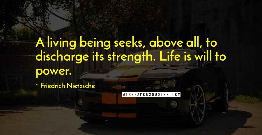 Friedrich Nietzsche Quotes: A living being seeks, above all, to discharge its strength. Life is will to power.