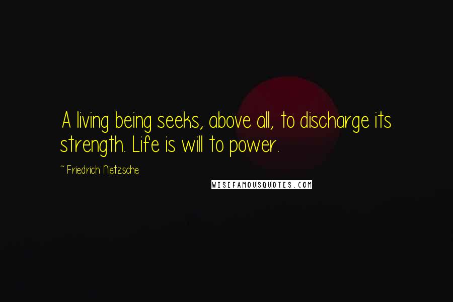 Friedrich Nietzsche Quotes: A living being seeks, above all, to discharge its strength. Life is will to power.