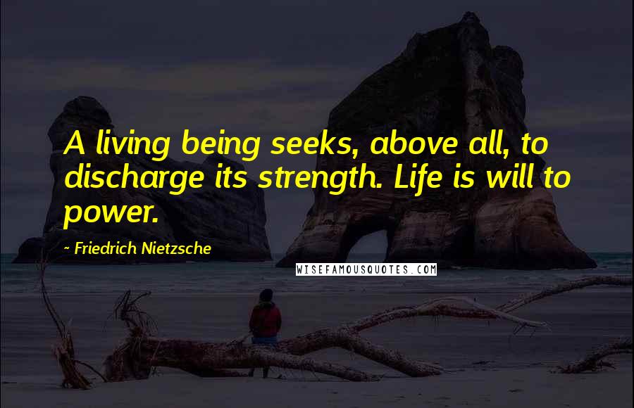 Friedrich Nietzsche Quotes: A living being seeks, above all, to discharge its strength. Life is will to power.
